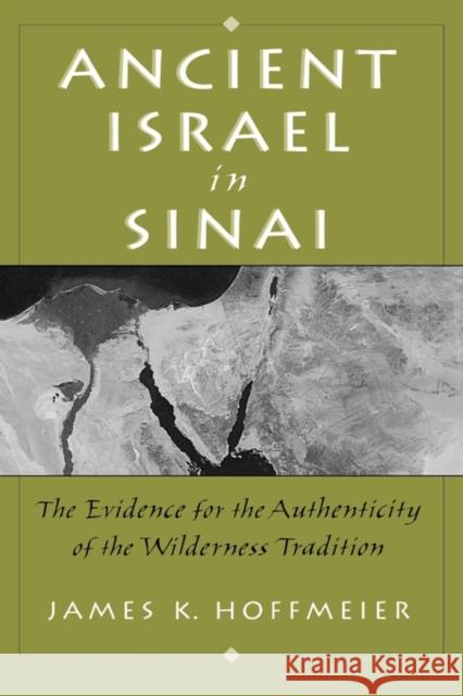 Ancient Israel in Sinai: The Evidence for the Authenticity of the Wilderness Tradition Hoffmeier, James K. 9780195155464 0