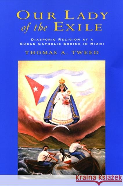 Our Lady of the Exile : Diasporic Religion at a Cuban Catholic Shrine in Miami Thomas A. Tweed 9780195155938 