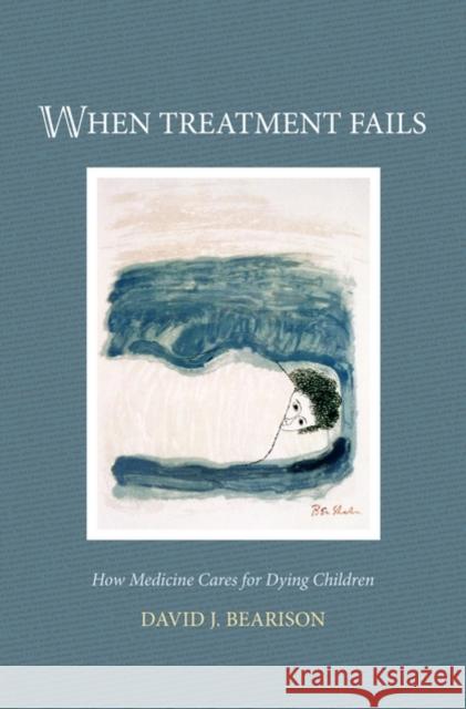 When Treatment Fails : How medicine cares for dying children David J. Bearison 9780195156126 Oxford University Press