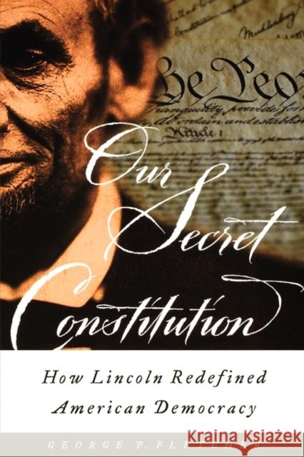 Our Secret Constitution: How Lincoln Redefined American Democracy Fletcher, George P. 9780195156287 Oxford University Press