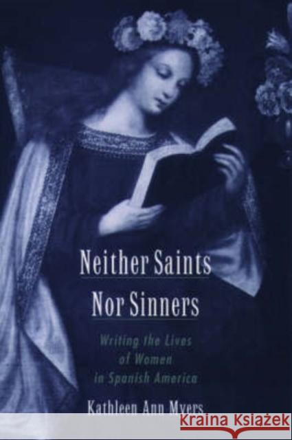 Neither Saints Nor Sinners: Writing the Lives of Women in Spanish America Myers, Kathleen Ann 9780195157239 Oxford University Press