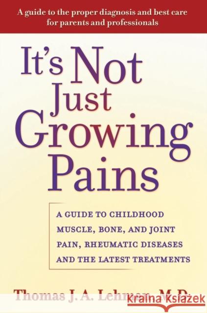 It's Not Just Growing Pains: A Guide to Childhood Muscle, Bone, and Joint Pain, Rheumatic Diseases, and the Latest Treatments Lehman, Thomas J. a. 9780195157284 Oxford University Press