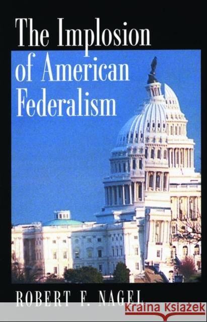 The Implosion of American Federalism Robert F. Nagel 9780195158410 Oxford University Press