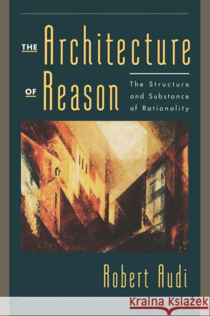 The Architecture of Reason: The Structure and Substance of Rationality Audi, Robert 9780195158427 Oxford University Press