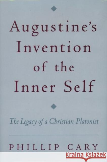Augustine's Invention of the Inner Self: The Legacy of a Christian Platonist Cary, Phillip 9780195158618