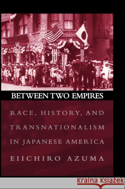 Between Two Empires: Race, History, and Transnationalism in Japanese America Azuma, Eiichiro 9780195159400 Oxford University Press