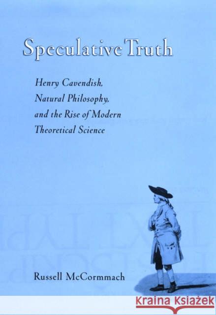 Speculative Truth: Henry Cavendish, Natural Philosophy, and the Rise of Modern Theoretical Science McCormmach, Russell 9780195160048 Oxford University Press, USA