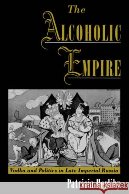 The Alcoholic Empire: Vodka & Politics in Late Imperial Russia Herlihy, Patricia 9780195160956 Oxford University Press, USA