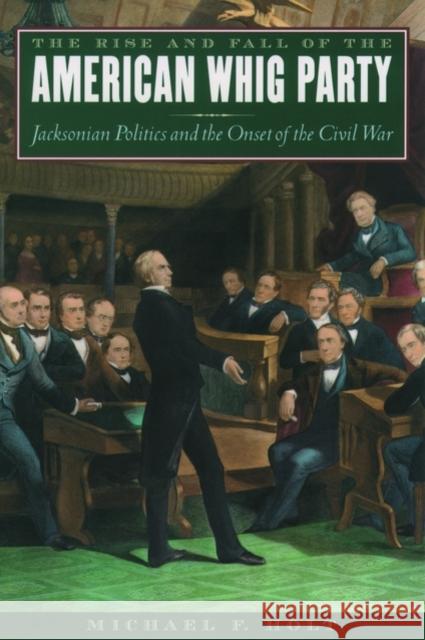 The Rise and Fall of the American Whig Party: Jacksonian Politics and the Onset of the Civil War Michael F. Holt 9780195161045 Oxford University Press, USA