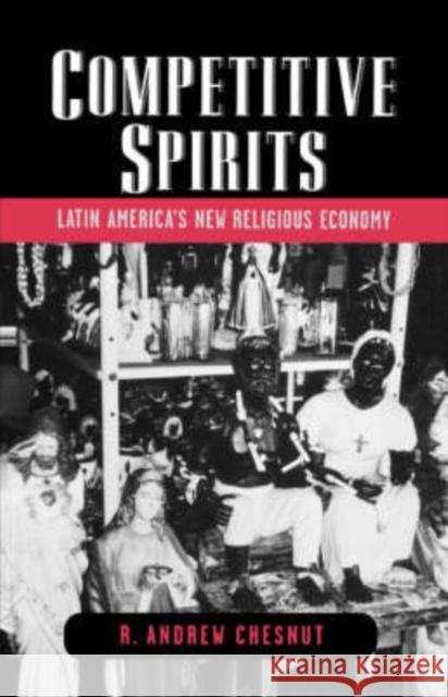 Competitive Spirits: Latin America's New Religious Economy Chesnut, R. Andrew 9780195161847 Oxford University Press, USA