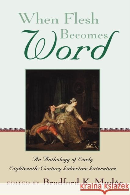 When Flesh Becomes Word: An Anthology of Early Eighteenth-Century Libertine Literature Mudge, Bradford K. 9780195161878 Oxford University Press