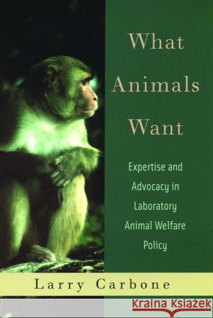 What Animals Want: Expertise and Advocacy in Laboratory Animal Welfare Policy Carbone, Larry 9780195161960 Oxford University Press, USA