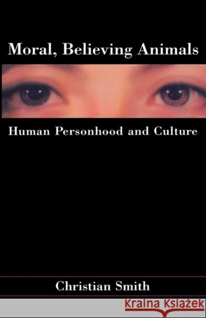 Moral, Believing Animals : Human Personhood and Culture Christian Smith Christian Smith 9780195162028 Oxford University Press, USA