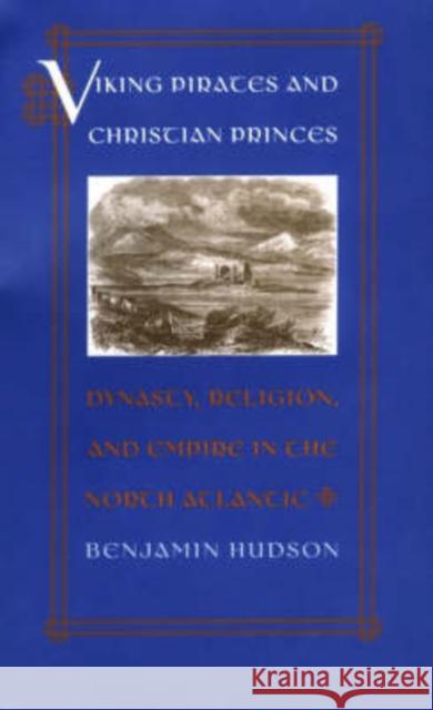 Viking Pirates and Christian Princes: Dynasty, Religion, and Empire in the North Atlantic Hudson, Benjamin 9780195162370 Oxford University Press
