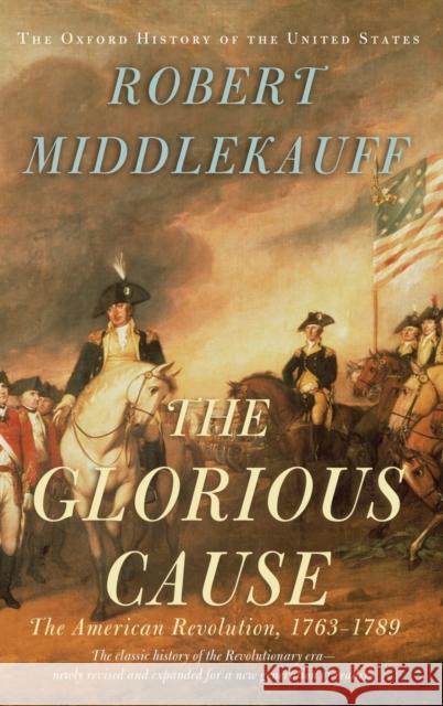The Glorious Cause: The American Revolution, 1763-1789 Robert Middlekauff 9780195162479 Oxford University Press