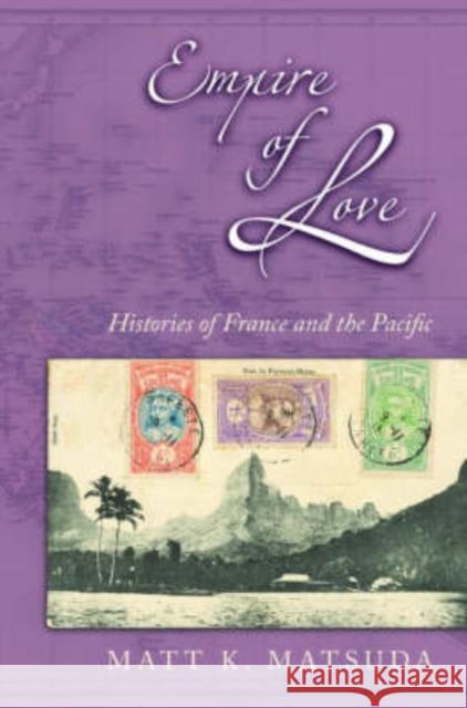 Empire of Love: Histories of France and the Pacific Matsuda, Matt K. 9780195162950 Oxford University Press