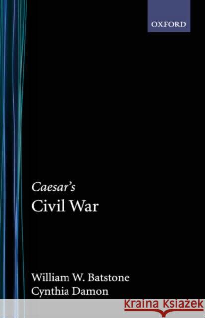 Caesar's Civil War William W. Batstone Cynthia Damon 9780195165104 Oxford University Press, USA