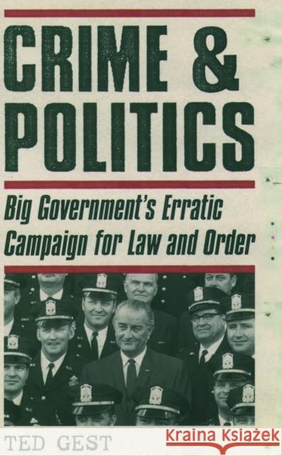 Crime & Politics : Big Government's Erratic Campaign for Law and Order Ted Gest 9780195165517 