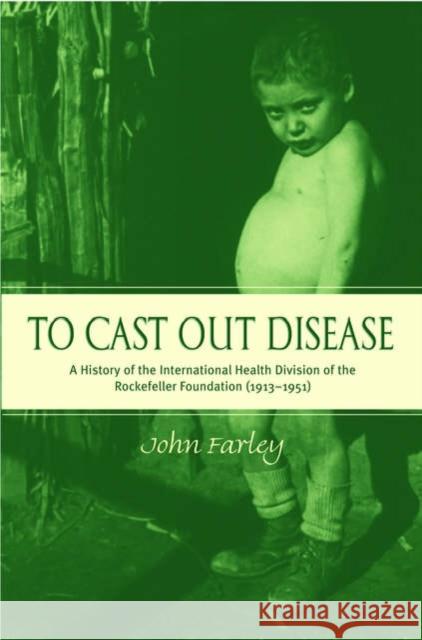 To Cast Out Disease: A History of the International Health Division of Rockefeller Foundation (1913-1951) Farley, John 9780195166316 Oxford University Press, USA