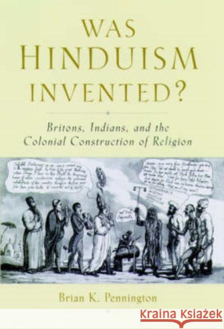 Was Hinduism Invented? : Britons, Indians, and the Colonial Construction of Religion Brian K. Pennington 9780195166552 