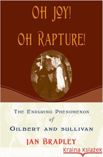 Oh Joy! Oh Rapture!: The Enduring Phenomenon of Gilbert and Sullivan Bradley, Ian 9780195167009 Oxford University Press, USA