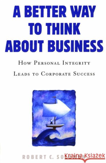 A Better Way to Think about Business: How Personal Integrity Leads to Corporate Success Solomon, Robert C. 9780195167337 0
