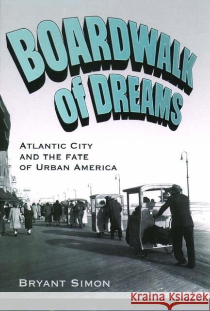 Boardwalk of Dreams: Atlantic City and the Fate of Urban America Simon, Bryant 9780195167535