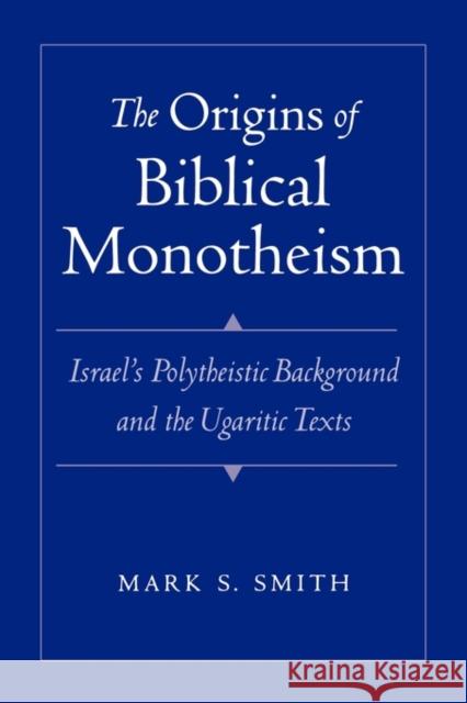 The Origins of Biblical Monotheism: Israel's Polytheistic Background and the Ugaritic Texts Smith, Mark S. 9780195167689 0