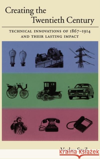 Creating the Twentieth Century: Technical Innovations of 1867-1914 and Their Lasting Impact Smil, Vaclav 9780195168747