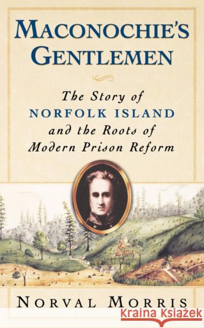 Maconochie's Gentlemen: The Story of Norfolk Island and the Roots of Modern Prison Reform Morris, Norval 9780195169126 Oxford University Press, USA