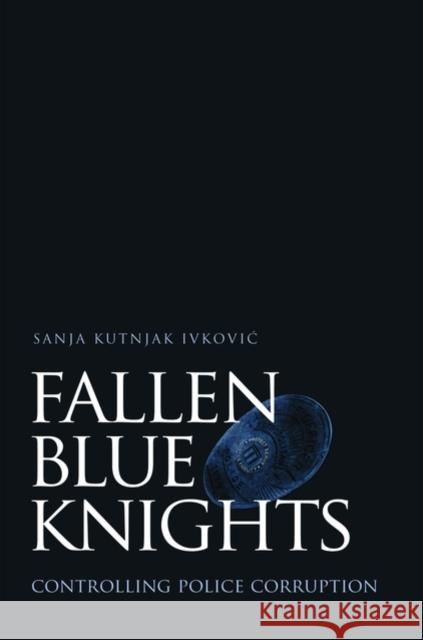 Fallen Blue Knights: Controlling Police Corruption Kutnjak Ivkovic, Sanja 9780195169164 Oxford University Press