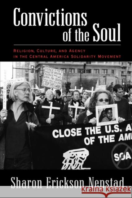 Convictions of the Soul: Religion, Culture, and Agency in the Central America Solidarity Movement Nepstad, Sharon Erickson 9780195169232 Oxford University Press