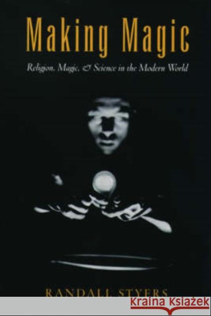 Making Magic : Religion, Magic, and Science in the Modern World Randall Styers 9780195169416 Oxford University Press