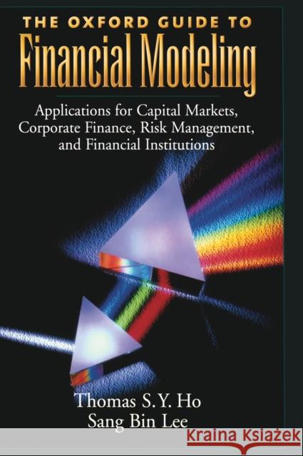 The Oxford Guide to Financial Modeling: Applications for Capital Markets, Corporate Finance, Risk Management, and Financial Institutions Ho, Thomas S. Y. 9780195169621 Oxford University Press