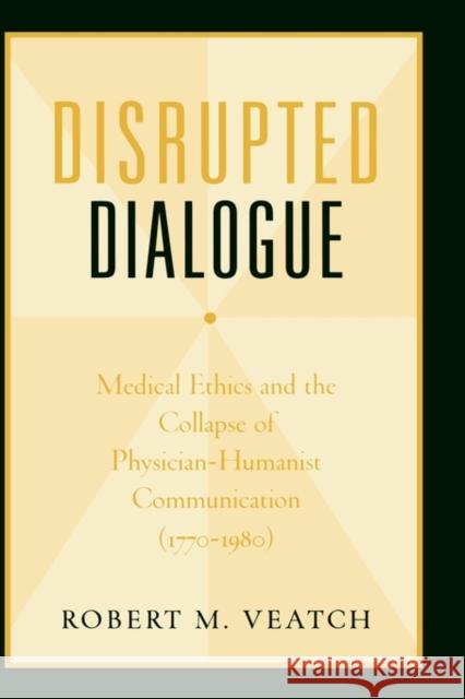 Disrupted Dialogue: Medical Ethics and the Collapse of Physician-Humanist Communication (1770-1980) Veatch, Robert M. 9780195169768 Oxford University Press