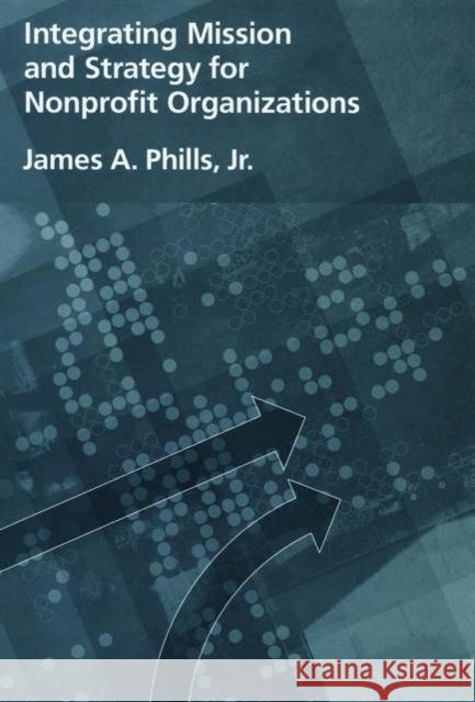 Integrating Mission and Strategy for Nonprofit Organizations James A. Phills 9780195171280 Oxford University Press