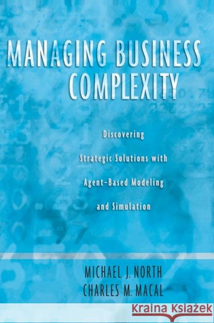 Managing Business Complexity: Discovering Strategic Solutions with Agent-Based Modeling and Simulation North, Michael J. 9780195172119 Oxford University Press, USA