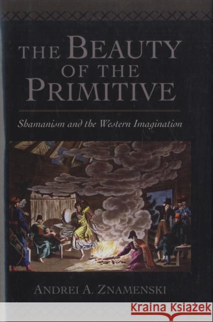 The Beauty of the Primitive: Shamanism and the Western Imagination Znamenski, Andrei A. 9780195172317