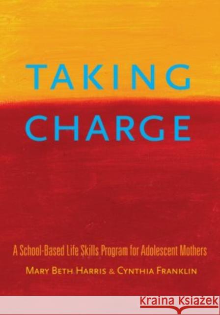 Taking Charge: A School-Based Life Skills Program for Adolescent Mothers Harris, Mary Beth 9780195172942