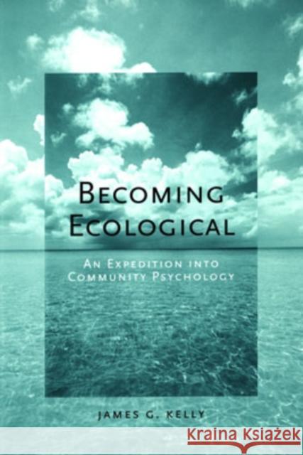 Becoming Ecological : An Expedition Into Community Psychology James G. Kelly 9780195173796 
