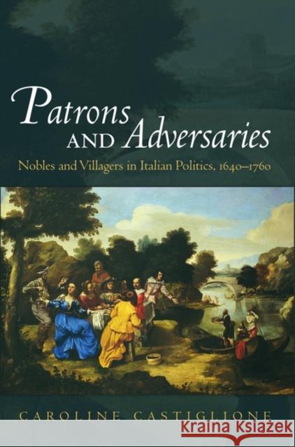 Patrons and Adversaries : Nobles and Villagers in Italian Politics, 1640-1760 Caroline Castiglione 9780195173871 Oxford University Press