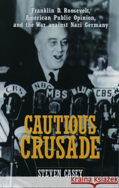 Cautious Crusade: Franklin D. Roosevelt, American Public Opinion, and the War Against Nazi Germany Casey, Steven 9780195174014 Oxford University Press