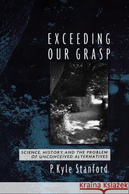 Exceeding Our Grasp: Science, History, and the Problem of Unconceived Alternatives Stanford, P. Kyle 9780195174083 Oxford University Press