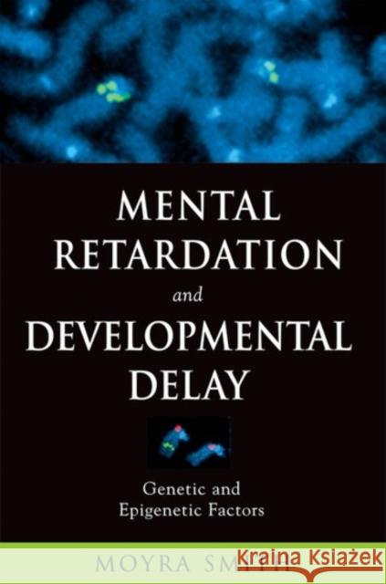 Mental Retardation and Developmental Delay: Genetic and Epigenetic Factors Smith, Moyra 9780195174328 OXFORD UNIVERSITY PRESS