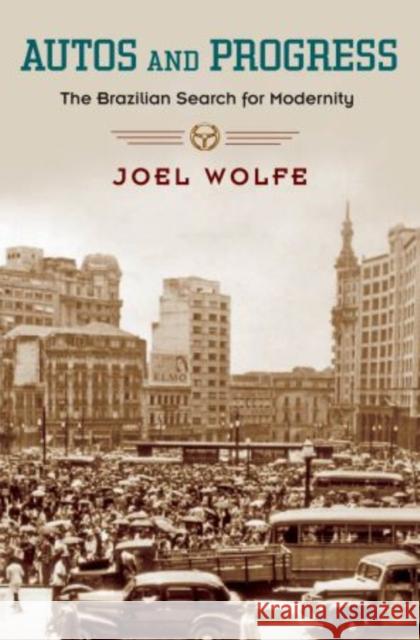 Autos and Progress: The Brazilian Search for Modernity Wolfe, Joel 9780195174564 Oxford University Press, USA