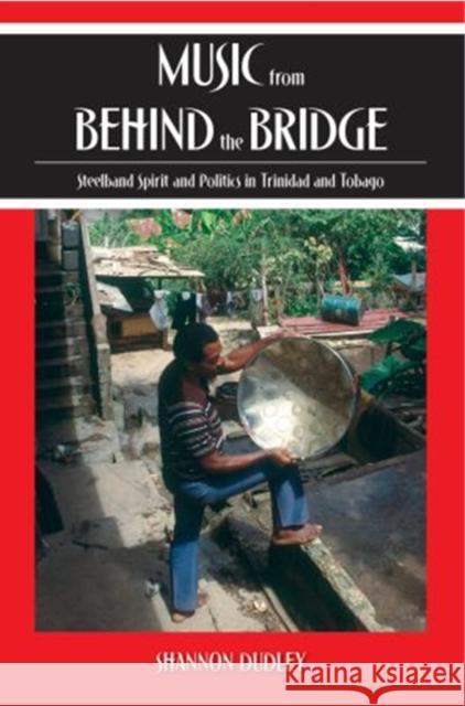 Music from behind the Bridge : Steelband Aesthetics and Politics in Trinidad and Tobago Shannon Dudley 9780195175479 Oxford University Press, USA