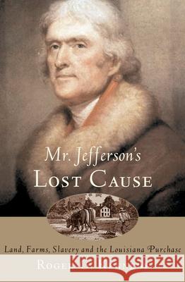 Mr. Jefferson's Lost Cause: Land, Farmers, Slavery, and the Louisiana Purchase Roger G. Kennedy 9780195176070 Oxford University Press