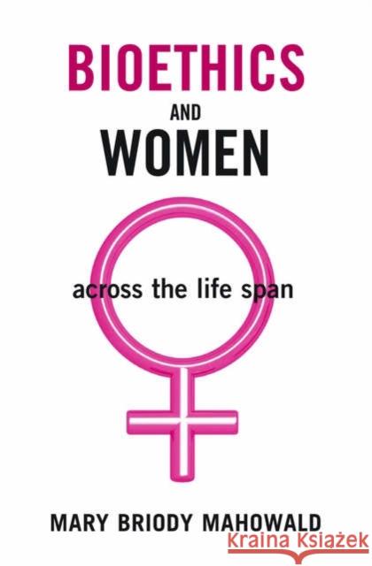 Bioethics and Women : Across the Life Span Mary Briody Mahowald 9780195176179 Oxford University Press, USA
