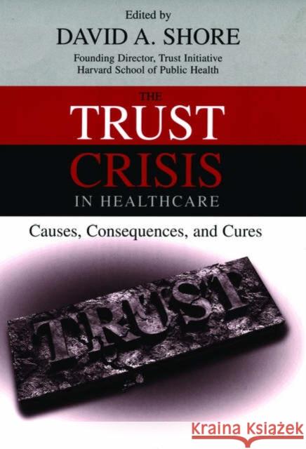 The Trust Crisis in Healthcare: Causes, Consequences, and Cures Shore, David A. 9780195176360 Oxford University Press, USA
