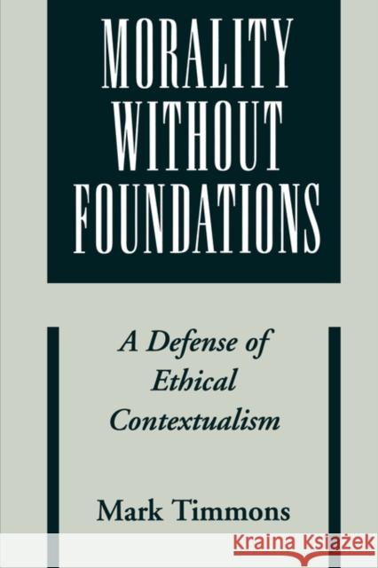 Morality Without Foundations: A Defense of Ethical Contextualism Timmons, Mark 9780195176544 Oxford University Press